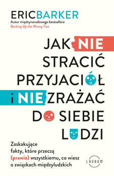 Jak NIE stracić przyjaciół i NIE zrażać do siebie ludzi. Zaskakujące fakty, które przeczą (prawie) wszystkiemu, co wiesz o związ