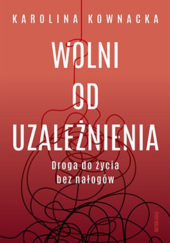 Wolni od uzależnienia. Droga do życia bez nałogów