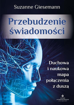 Przebudzenie świadomości. Duchowa i naukowa mapa połączenia z duszą