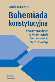 Bohemiada konstytucyjna. Systemy ustrojowe w konstytucjach Czechosłowacji, Czech i Słowacji