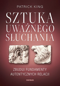 Sztuka uważnego słuchania. Zbuduj fundamenty autentycznych relacji