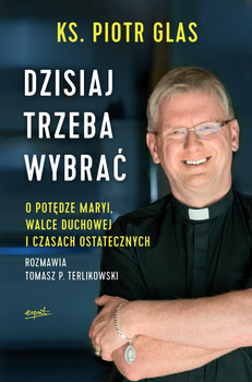 Dzisiaj trzeba wybrać. O potędze Maryi, walce duchowej i czasach ostatecznych wyd. 2