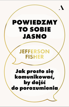 Powiedzmy to sobie jasno. Jak prosto się komunikować, by dojść do porozumienia
