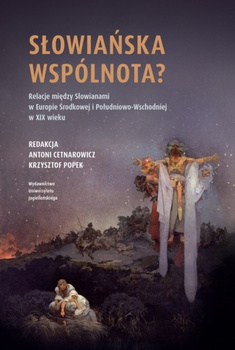 Słowiańska wspólnota? Relacje między Słowianami w Europie Środkowej i Południowo-Wschodniej w XIX w.