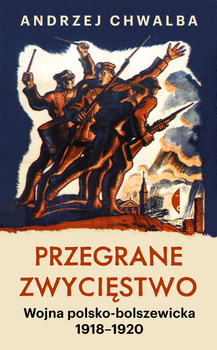 Przegrane zwycięstwo. Wojna polsko-bolszewicka 1918-1920 wyd. 2023