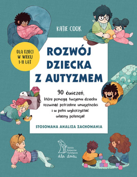 Rozwój dziecka z autyzmem. 90 ćwiczeń, które pomogą twojemu dziecku rozwinąć potrzebne umiejętności i w pełni wykorzystać własny