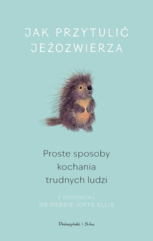 Jak przytulić jeżozwierza. Proste sposoby kochania trudnych ludzi (Duże Litery)