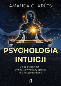 Psychologia intuicji. Ulecz przeszłość. Znajdź wewnętrzny spokój. Kształtuj przyszłość