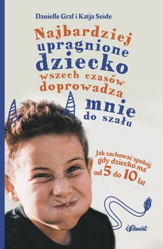 Najbardziej upragnione dziecko wszech czasów doprowadza mnie do szału. Jak zachować spokój, gdy dziecko ma od 5 do 10 lat