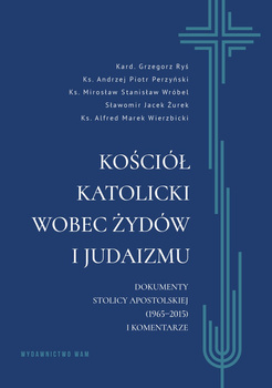 Kościół katolicki wobec Żydów i judaizmu. Dokumenty Stolicy Apostolskiej (1965-2015) i komentarze
