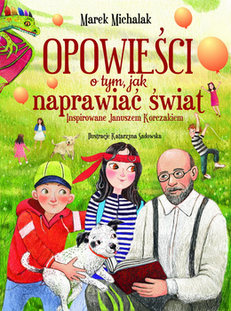 Opowieści o tym, jak naprawiać świat. Inspirowane Januszem Korczakiem