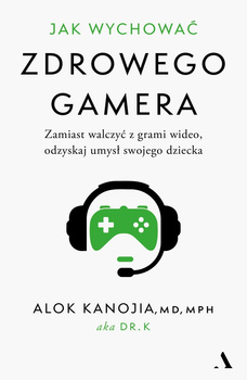 Jak wychować zdrowego gamera. Zamiast walczyć z grami wideo, odzyskaj umysł swojego dziecka