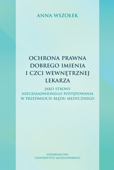Ochrona prawna dobrego imienia i czci wewnętrznej lekarza. jako strony nieuzasadnionego postępowania w przedmiocie błędu medyczn