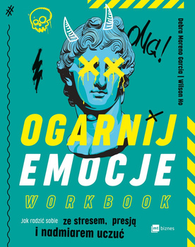 Ogarnij emocje. Workbook. Jak radzić sobie ze stresem, presją i nadmiarem uczuć