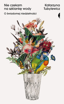 Nie czekam na szklankę wody. O świadomej niedzietności