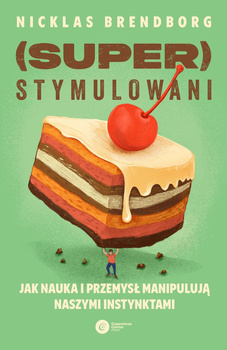 Superstymulowani. Jak nauka i przemysł manipulują naszymi instynktami