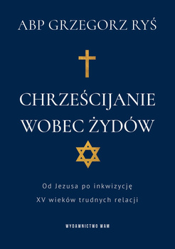 Chrześcijanie wobec Żydów. Od Jezusa po inkwizycję. XV wieków trudnych relacji