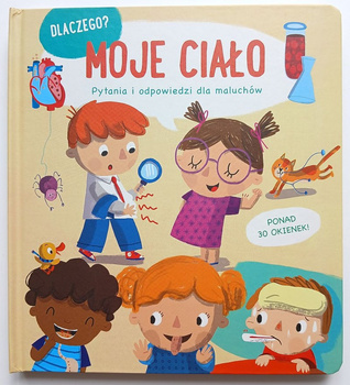 Moje ciało. Dlaczego? Pytania i odpowiedzi dla maluchów