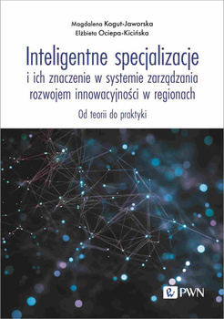 Inteligentne specjalizacje i ich znaczenie w systemie zarządzania rozwojem innowacyjności w regionach. Od teorii do praktyki
