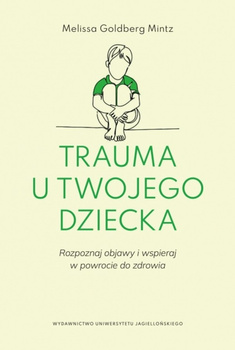 Trauma u twojego dziecka. Rozpoznaj objawy i wspieraj w powrocie do zdrowia