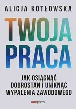 Twoja praca. Jak osiągnąć dobrostan i uniknąć wypalenia zawodowego