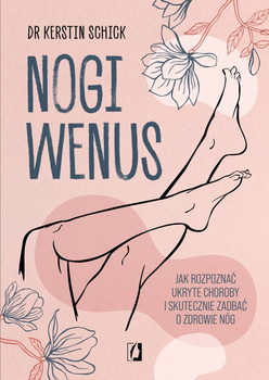 Nogi Wenus. Jak rozpoznać ukryte choroby i skutecznie zadbać o zdrowie nóg