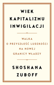Wiek kapitalizmu inwigilacji. Walka o przyszłość ludzkości na nowej granicy władzy