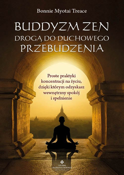 Buddyzm zen drogą do duchowego przebudzenia. Proste praktyki koncentracji na życiu, dzięki którym odzyskasz wewnętrzny spokój i