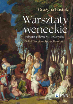 Warsztaty weneckie w drugiej połowie XV i w XVI wieku. Bellini, Giorgione, Tycjan, Tintoretto
