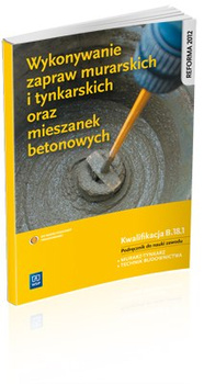 Wykonywanie zapraw murarskich i tynkarskich oraz mieszanek betonowych. Kwalifikacja B.18.1. Podręcznik do nauki zawodów technik