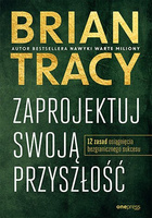 Zaprojektuj swoją przyszłość. 12 zasad osiągnięcia bezgranicznego sukcesu