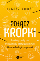 Połącz kropki. Nanoboty medyczne, drony zabójcy, odczytywanie myśli i inne technologie przyszłości