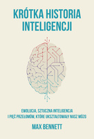 Krótka historia inteligencji. Ewolucja, sztuczna inteligencja i pięć przełomów, które ukształtowały nasz mózg