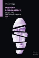 Odsłony dehumanizacji. Studia nad odczłowieczaniem. Tom 1