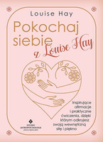 Pokochaj siebie z Louise Hay. Inspirujące afirmacje i praktyczne ćwiczenia, dzięki którym odkryjesz swoją wewnętrzną siłę i pięk