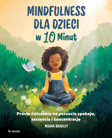 Mindfulness dla dzieci w 10 minut. Proste ćwiczenia na poczucie spokoju, szczęście i koncentrację