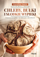 Chleby, bułki i słodkie wypieki. Domowe receptury na zakwasie i drożdżach