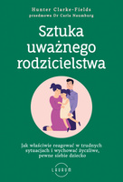 Sztuka uważnego rodzicielstwa. Jak właściwie reagować w trudnych sytuacjach i wychować życzliwe, pewne siebie dziecko