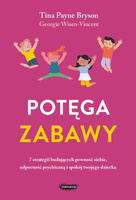 Potęga zabawy. 7 strategii budujących pewność siebie, odporność psychiczną i spokój twojego dziecka