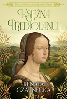 Księżna Mediolanu. Bona. Królowa z rodu Sforzów. Tom 1