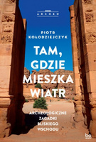 Tam, gdzie mieszka wiatr. Archeologiczne zagadki Bliskiego Wschodu